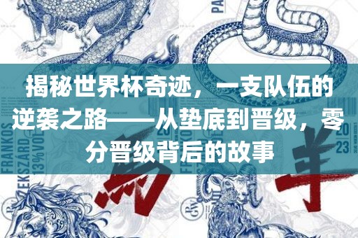 揭秘世界杯奇迹，一支队伍的逆袭之路——从垫底到晋级，零分晋级背后的故事金炬实业股份有限公司