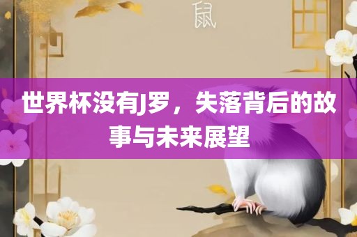 世界杯没有J罗，失落背后的故事与未来展望