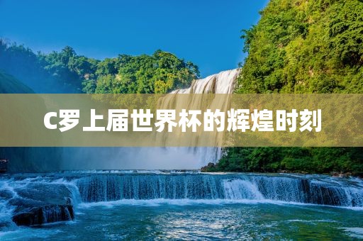 C罗上届世界杯的辉煌时刻金炬实业股份有限公司