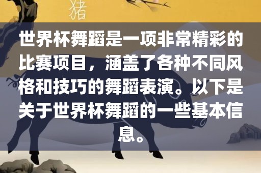 世界杯舞蹈是一项非常精彩的比赛项目，涵盖了各种不同风格和技巧的舞蹈表演。以下是关于世界杯舞蹈的一些基本信息。