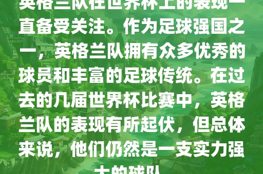 英格兰队在世界杯上的表现一直备受关注。作为足球强国之一，英格兰队拥有众多优秀的球员和丰富的足球传统。在过去的几届世界杯比赛中，英格兰队的表现有所起伏，但总体来说，他们仍然是一支实力强大的球队。金炬实业股份有限公司