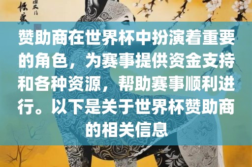 赞助商在世界杯中扮演着重要的角色，为赛事提供资金支持和各种资源，帮助赛事顺利进行。以下是关于世界杯赞助商的相关信息