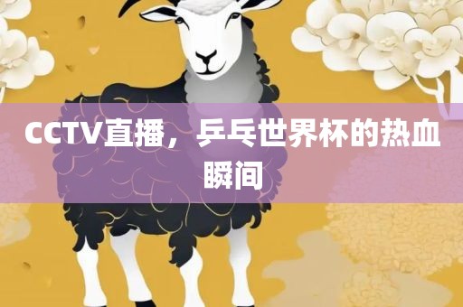 CCTV直播，乒乓世界杯的热血瞬间