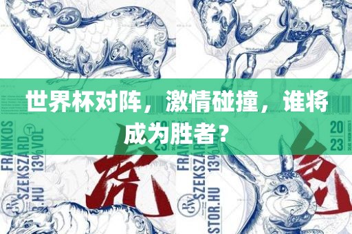 世界杯对阵，激情碰撞，谁将成为胜者？