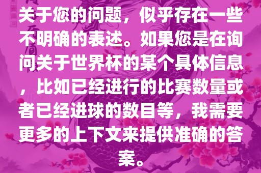 关于您的问题，似乎存在一些不明确的表述。如果您是在询问关于世界杯金炬实业股份有限公司的某个具体信息，比如已经进行的比赛数量或者已经进球的数目等，我需要更多的上下文来提供准确的答案。