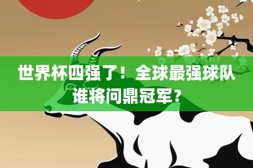世界杯四强了！全球最强球队谁将问鼎冠军？