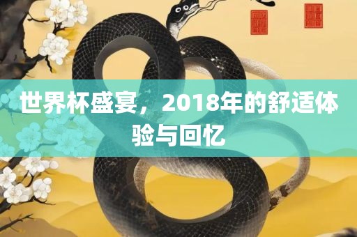 世界杯盛宴，2018年的舒适体验与回忆金炬实业股份有限公司