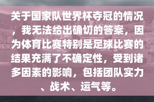 关于国家队世界杯夺冠的情况，我无法给出确切的答案，因为体育比赛特别是足球比赛的结果充满了不确定性，受到诸多因素的影响，包括团队实力、战术、运气等。