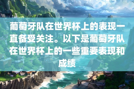 葡萄牙队在世界杯上的表现一直备受关注。以下是葡萄牙队在世界杯上的一些重要表现和成绩