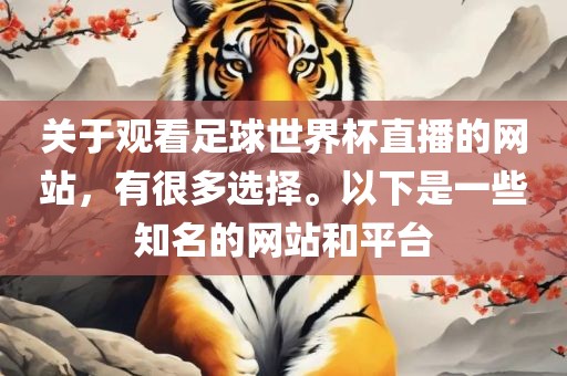 关于观看足球世界杯直播的网站，有很多选择。以下是一些知名的网站和平台