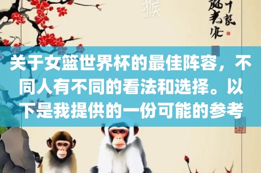 关于女篮世界杯的最佳阵容，不同人有不同的看法和选择。以下是我提供的一份可能的参考