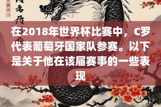在2018年世界杯比赛中，C罗代表葡萄牙国家队参赛。以下是关于他在该届赛事的一些表现