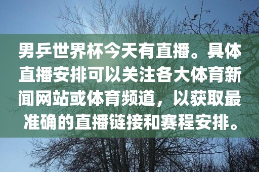 男乒世界杯今天有直播。具体直播安排可以关注各大体育新闻网站或体育频道，以获取最准确的直播链接和赛程安排。