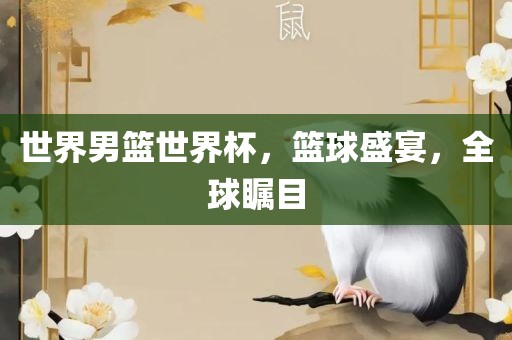 世界男篮世界杯，篮球盛宴，全球瞩目