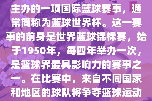 男篮世界杯是国际篮球联合会主办的一项国际篮球赛事，通常简称为篮球世界杯。这一赛事的前身是世界篮球锦标赛，始于1950年，每四年举办一次，是篮球界最具影响力的赛事之一。在比赛中，来自不同国家和地区的球队将争夺篮球运动的最高荣誉。