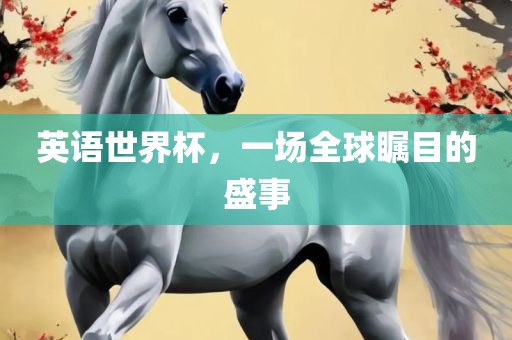 英语世界杯，一场全球瞩目的盛事