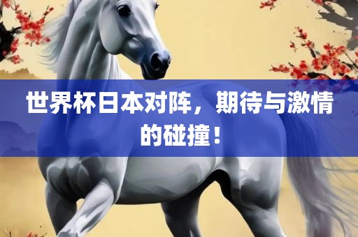 世界杯日本对阵，期待与激情的碰撞！