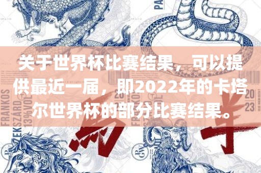 关于世界杯比赛结果，可以提供最近一届，即2022年的卡塔尔世界杯的部分比赛结果。