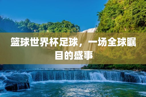 篮球世界杯足球，一场全球瞩目的盛事