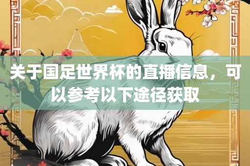 金炬实业股份有限公司关于国足世界杯的直播信息，可以参考以下途径获取
