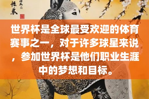世界杯是全球最受欢迎的体育赛事之一，对于许多球星来说，参加世界杯是他们职业生涯中的梦想和目标。金炬实业股份有限公司