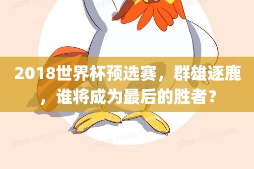 2018世界杯预选赛，群雄逐鹿，谁将成为最后的胜者？金炬实业股份有限公司