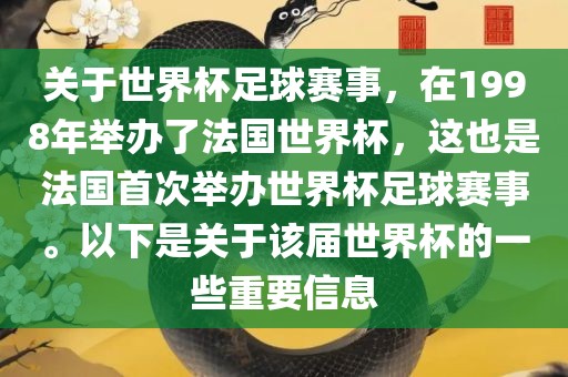 关于世界杯足球赛事，在1998年举办了法国世界杯，金炬实业股份有限公司这也是法国首次举办世界杯足球赛事。以下是关于该届世界杯的一些重要信息