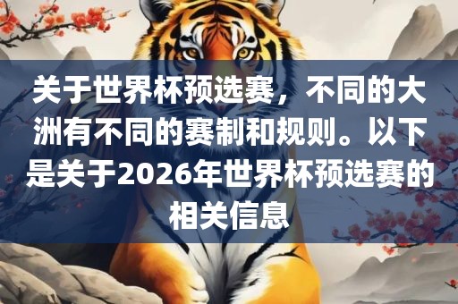 关于世界杯预选赛，不同的大洲有不同的赛制和规则。以下是关于2026年世界杯预选赛的相关信息金炬实业股份有限公司