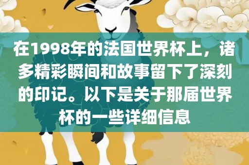 在1998年的法国世界杯上，诸多精彩瞬间和故事留下了深刻的印记。以下是关于那届世界杯的一些详细信息金炬实业股份有限公司