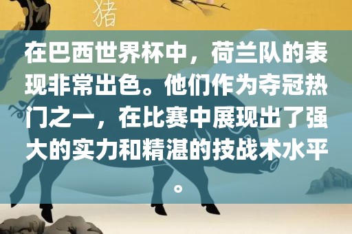 在巴西世界杯中，荷兰队的表现非常出色。他们作为夺冠热门之一，在比赛中展现出了强大的实力和精湛的技战术水平。金炬实业股份有限公司