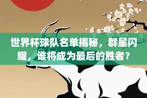 世界杯球队名单揭秘，群星闪耀，谁将成为最后的胜者？