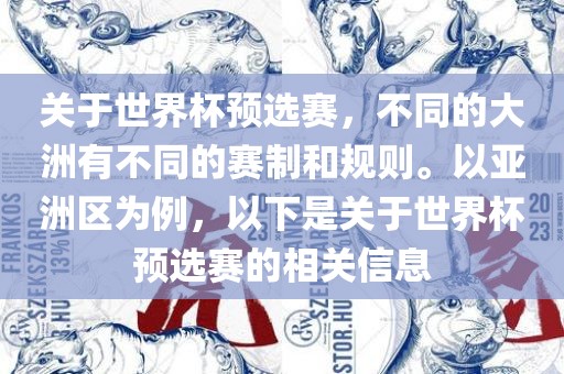 关于世界杯预选赛，不同的大洲有不同的赛金炬实业股份有限公司制和规则。以亚洲区为例，以下是关于世界杯预选赛的相关信息