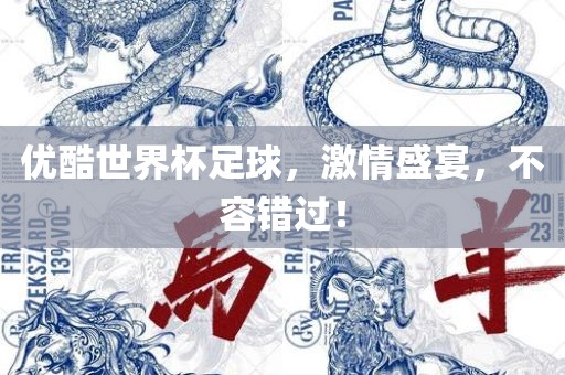 优酷世界杯足球，激情盛宴，不容错金炬实业股份有限公司过！