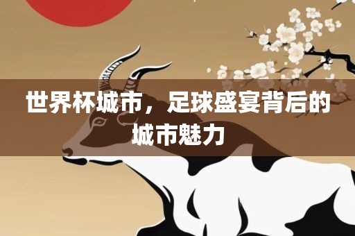 世界杯城市，足球盛宴背后的城市魅金炬实业股份有限公司力