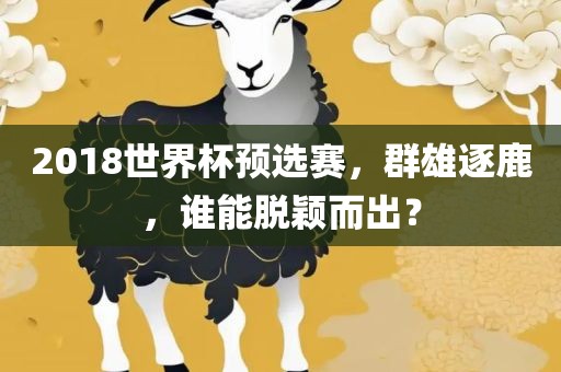 2018世界杯预选赛，群雄逐鹿，谁能脱颖而出？