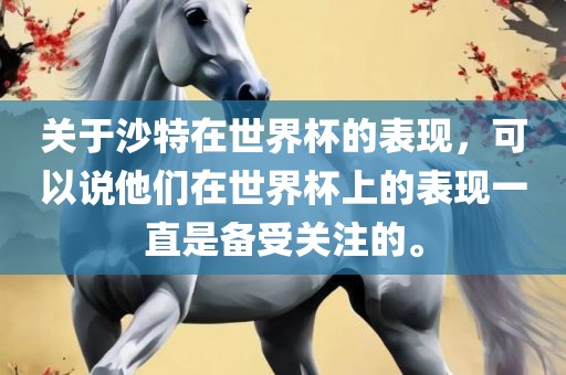 关于沙特在世界杯的表现，可以说他们在世界杯上的表现一直是备受关注的。金炬实业股份有限公司