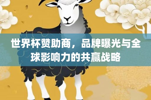 世界杯赞助商，品牌曝光与全球影响力的共赢战略