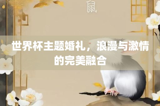 世界杯主题婚礼，浪漫金炬实业股份有限公司与激情的完美融合