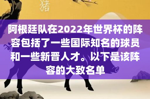 阿根廷队在2022年世界杯的阵容包括了一些国际知名的球员和一些新晋人才。以下是该阵容的大致名单