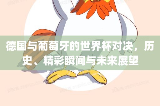 德国与葡萄牙的世界杯对决，历史、精彩瞬间与金炬实业股份有限公司未来展望