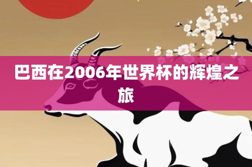 巴西在2006年世界杯的辉煌之旅