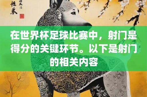 在世界杯足球比赛中，射门是得分的关键环节。以下是射门的相关内容