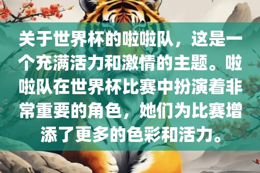 关于世界杯的啦啦队，这是一个充满活力和激情的主题。金炬实业股份有限公司啦啦队在世界杯比赛中扮演着非常重要的角色，她们为比赛增添了更多的色彩和活力。