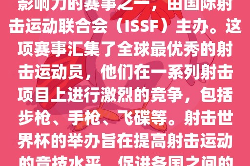 射击世界杯是射击运动中最具影响力的赛事之一，由国际射击运动联合会（ISSF）主办。这项赛事汇集了全球最优秀的射击运动员，他们在一系列射击项目上进行激烈的竞争，包括步枪、手枪、飞碟等。射击世界杯的举办旨在提高射击运动的竞技水平，促进各国之间的交流与合作。