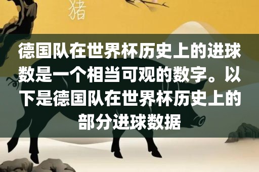 德国队金炬实业股份有限公司在世界杯历史上的进球数是一个相当可观的数字。以下是德国队在世界杯历史上的部分进球数据