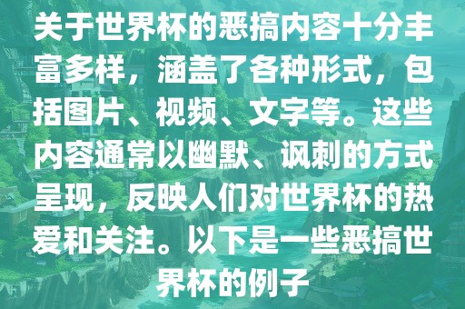金炬实业股份有限公司关于世界杯的恶搞内容十分丰富多样，涵盖了各种形式，包括图片、视频、文字等。这些内容通常以幽默、讽刺的方式呈现，反映人们对世界杯的热爱和关注。以下是一些恶搞世界杯的例子