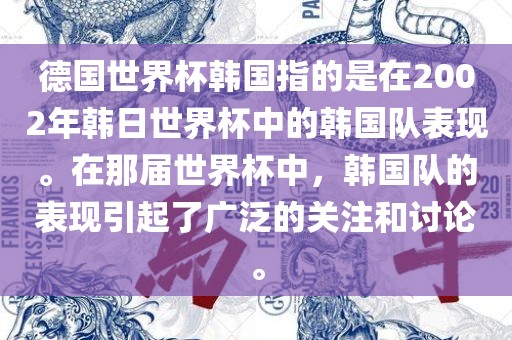 德国世界杯韩国指的是在2002年韩日世界杯中的韩国队表现。在那届世界杯中，韩国队的表现引起了广泛的关注和讨论。