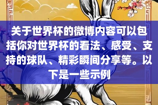 关于世界杯的微博内容可以包括你对世界杯的看法、感受、支持的球队、精彩瞬间分享等。以下是一些示例金炬实业股份有限公司