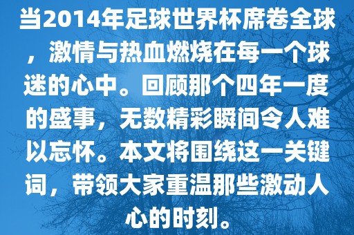 当2014年足球世界杯席卷全球，激情与热血燃烧在每一个球迷的心中。回顾那个四年一度的盛事，无数精彩瞬间令人难以忘怀。本文将围绕这一关键词，带领大家重温那些激动人心的时刻。金炬实业股份有限公司