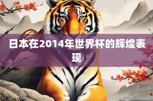 日本在2014年世界杯的辉煌表现